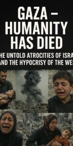 Gaza – Humanity Has Died: The Untold Atrocities of Israel and the Hypocrisy of the West