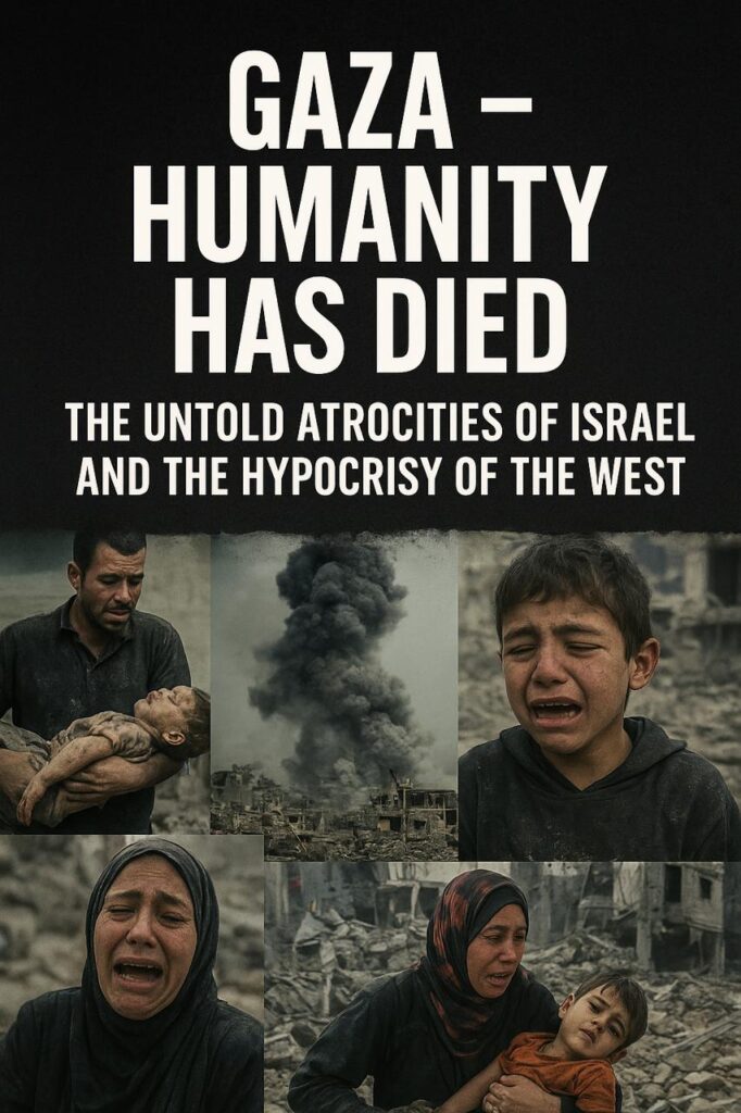 Gaza – Humanity Has Died: The Untold Atrocities of Israel and the Hypocrisy of the West