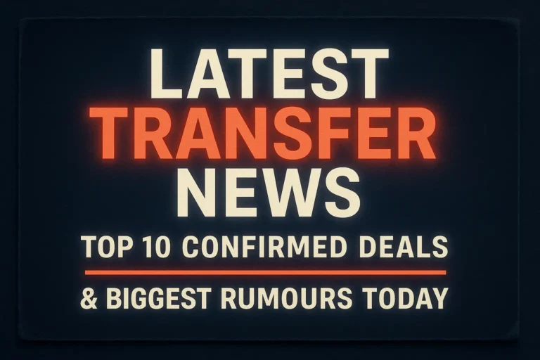 Latest Transfer News 2025: Top 10 Confirmed Deals and the Biggest Rumours Today