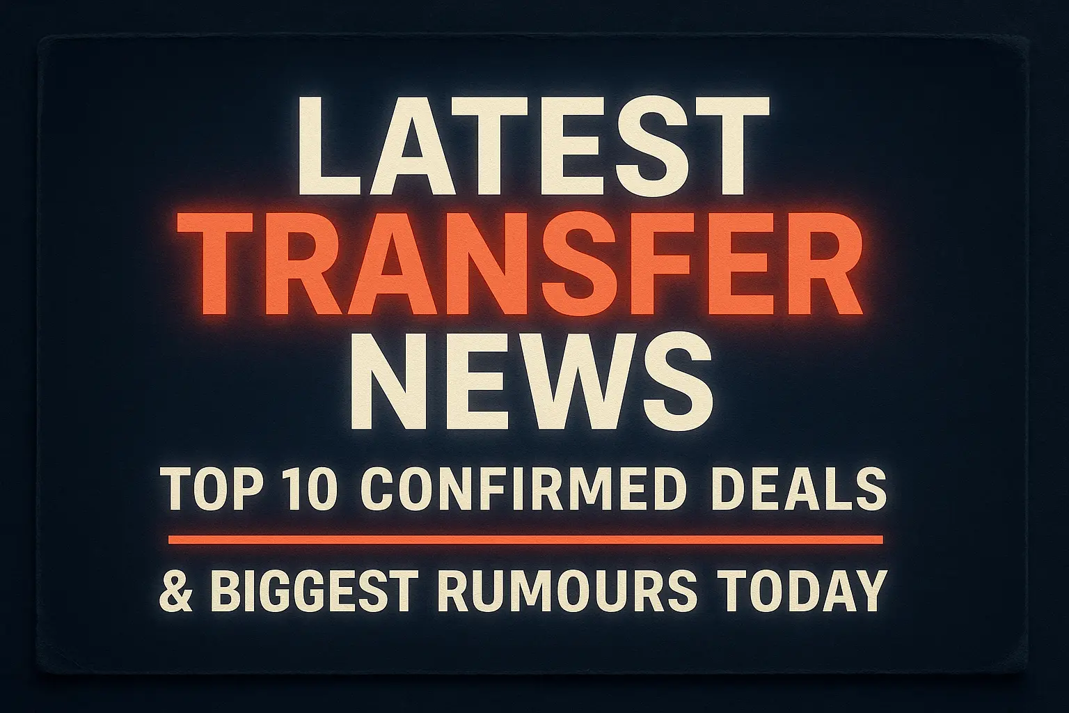 Latest Transfer News 2025: Top 10 Confirmed Deals and the Biggest Rumours Today