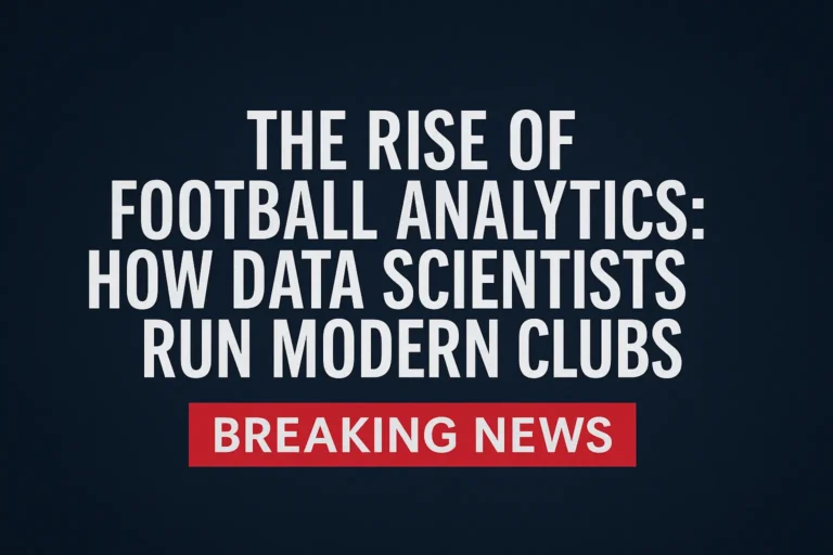 The Rise of Football Analytics: How Data Scientists Run Modern Football Clubs
